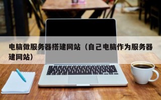 玉林电脑做服务器搭建网站（自己电脑作为服务器建网站）