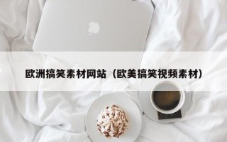 玉林欧洲搞笑素材网站（欧美搞笑视频素材）