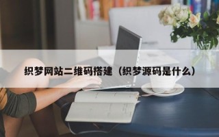 玉林织梦网站二维码搭建（织梦源码是什么）