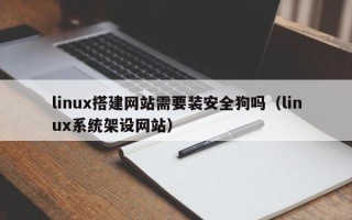 玉林linux搭建网站需要装安全狗吗（linux系统架设网站）