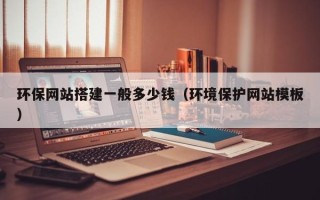 玉林环保网站搭建一般多少钱（环境保护网站模板）