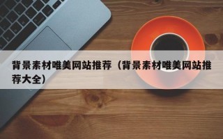 玉林背景素材唯美网站推荐（背景素材唯美网站推荐大全）