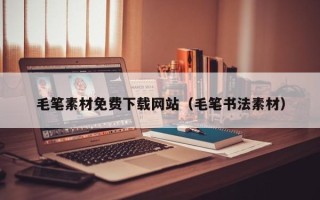 玉林毛笔素材免费下载网站（毛笔书法素材）