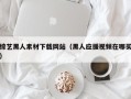 玉林综艺黑人素材下载网站（黑人应援视频在哪买）