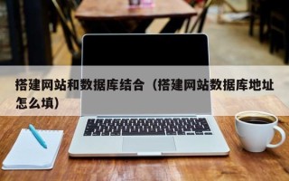 玉林搭建网站和数据库结合（搭建网站数据库地址怎么填）