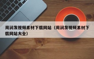 玉林周润发视频素材下载网站（周润发视频素材下载网站大全）
