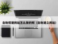 玉林自助搭建网站怎么做的呢（自助建立网站）