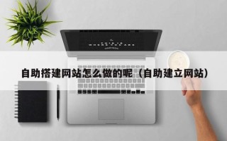玉林自助搭建网站怎么做的呢（自助建立网站）