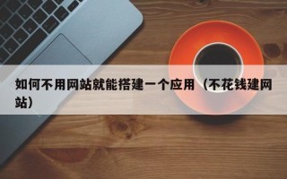 玉林如何不用网站就能搭建一个应用（不花钱建网站）