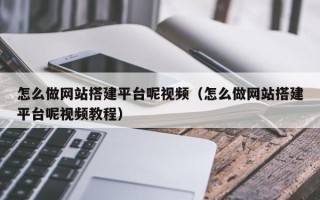 玉林怎么做网站搭建平台呢视频（怎么做网站搭建平台呢视频教程）
